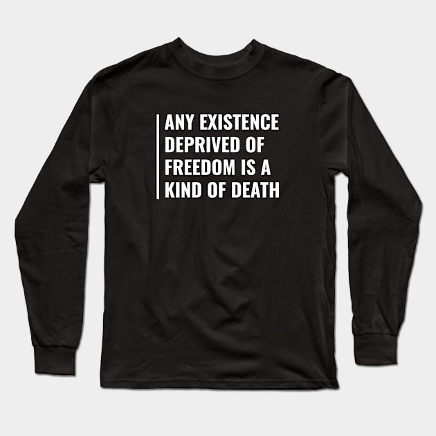 Existence Without Freedom is Death. Existence Quote Long Sleeve T-Shirt by kamodan